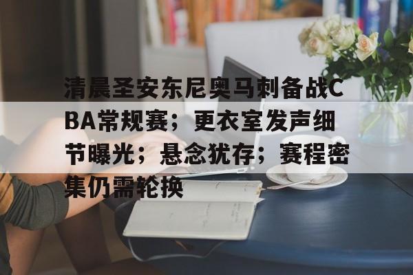 开云体育官网-包含清晨圣安东尼奥马刺备战CBA常规赛；更衣室发声细节曝光；悬念犹存；赛程密集仍需轮换的词条