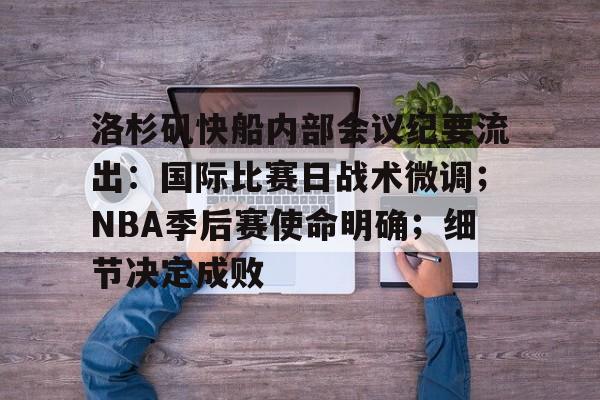 开云体育官网-关于洛杉矶快船内部会议纪要流出：国际比赛日战术微调；NBA季后赛使命明确；细节决定成败的信息