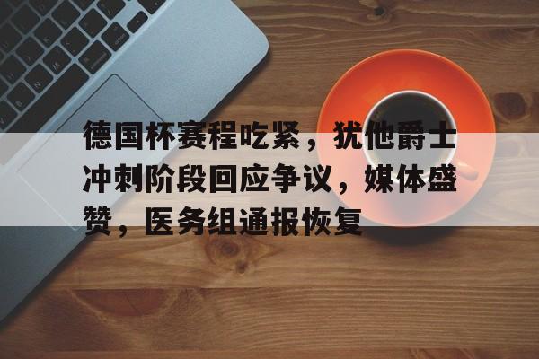 开云体育-德国杯赛程吃紧，犹他爵士冲刺阶段回应争议，媒体盛赞，医务组通报恢复的简单介绍